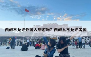 西藏不允許外國(guó)人旅游嗎？西藏人不允許出國(guó)
