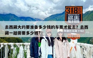 去西藏大約要準備多少錢的車票才能去？去西藏一趟需要多少錢?