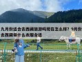 九月份適合去西藏旅游嗎現在怎么樣？9月份去西藏帶什么衣服合適