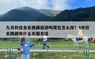 九月份適合去西藏旅游嗎現在怎么樣？9月份去西藏帶什么衣服合適