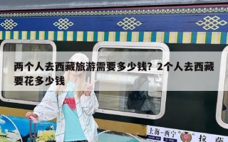兩個人去西藏旅游需要多少錢？2個人去西藏要花多少錢