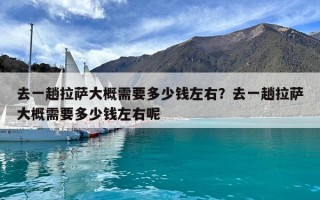 去一趟拉薩大概需要多少錢左右？去一趟拉薩大概需要多少錢左右呢