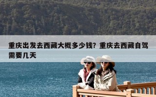 重慶出發去西藏大概多少錢？重慶去西藏自駕需要幾天