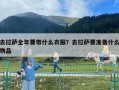 去拉薩全年要帶什么衣服？去拉薩要準備什么物品