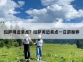 拉薩周邊景點？拉薩周邊景點一日游推薦