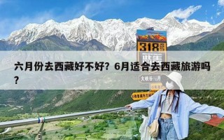 六月份去西藏好不好？6月適合去西藏旅游嗎?