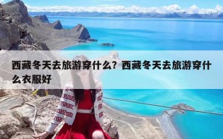 西藏冬天去旅游穿什么？西藏冬天去旅游穿什么衣服好