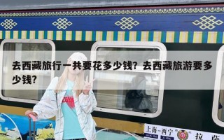 去西藏旅行一共要花多少錢？去西藏旅游要多少錢?
