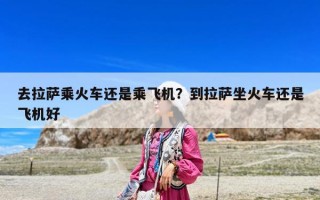去拉薩乘火車還是乘飛機(jī)？到拉薩坐火車還是飛機(jī)好