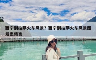 西寧到拉薩火車風(fēng)景？西寧到拉薩火車風(fēng)景圖發(fā)表感言
