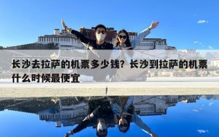 長沙去拉薩的機票多少錢？長沙到拉薩的機票什么時候最便宜