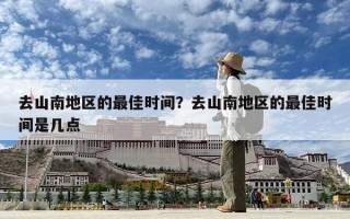 去山南地區的最佳時間？去山南地區的最佳時間是幾點