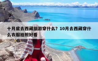 十月底去西藏旅游穿什么？10月去西藏穿什么衣服拍照好看