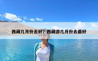 西藏幾月份去好？西藏游幾月份去最好