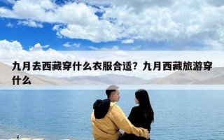 九月去西藏穿什么衣服合適？九月西藏旅游穿什么
