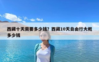 西藏十天需要多少錢？西藏10天自由行大概多少錢