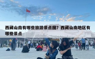 西藏山南有哪些旅游景點圖？西藏山南地區有哪些景點