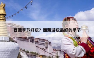 西藏季節(jié)好玩？西藏游玩最好的季節(jié)