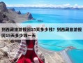 到西藏旅游報(bào)團(tuán)15天多少錢(qián)？到西藏旅游報(bào)團(tuán)15天多少錢(qián)一天