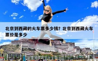 北京到西藏的火車票多少錢？北京到西藏火車票價是多少