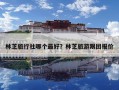 林芝旅行社哪個最好？林芝旅游跟團報價