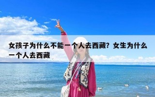 女孩子為什么不能一個人去西藏？女生為什么一個人去西藏