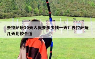 去拉薩玩10天大概要多少錢一天？去拉薩玩幾天比較合適