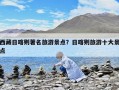 西藏日喀則著名旅游景點？日喀則旅游十大景點