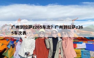 廣州到拉薩z265車次？廣州到拉薩z265車次表