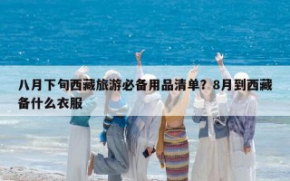 八月下旬西藏旅游必備用品清單？8月到西藏備什么衣服