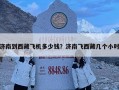 濟(jì)南到西藏飛機(jī)多少錢？濟(jì)南飛西藏幾個小時