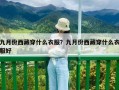 九月份西藏穿什么衣服？九月份西藏穿什么衣服好