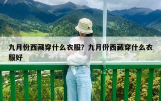 九月份西藏穿什么衣服？九月份西藏穿什么衣服好