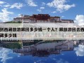 到西藏旅游跟團多少錢一個人？跟旅游團去西藏多少錢