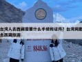 臺(tái)灣人去西藏需要什么手續(xù)和證件？臺(tái)灣同胞去西藏旅游