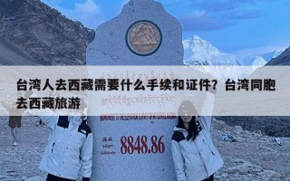 臺灣人去西藏需要什么手續(xù)和證件？臺灣同胞去西藏旅游