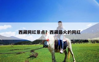 西藏網紅景點？西藏最火的網紅