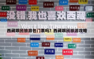 西藏跟團旅游包門票嗎？西藏跟團旅游攻略