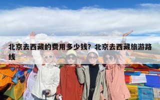北京去西藏的費(fèi)用多少錢？北京去西藏旅游路線