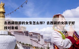 去西藏旅游的女生怎么樣？去西藏的女孩子好找對(duì)象嘛