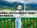 去西藏玩一趟多少錢不跟團旅游？去西藏玩一趟大概要多少錢