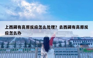 上西藏有高原反應怎么處理？去西藏有高原反應怎么辦