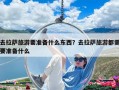 去拉薩旅游要準備什么東西？去拉薩旅游都需要準備什么