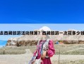 去西藏旅游活動(dòng)預(yù)算？西藏旅游一次花多少錢