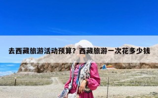 去西藏旅游活動預算？西藏旅游一次花多少錢
