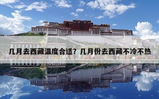 幾月去西藏溫度合適？幾月份去西藏不冷不熱