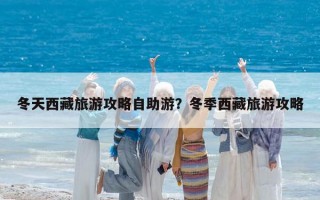 冬天西藏旅游攻略自助游？冬季西藏旅游攻略