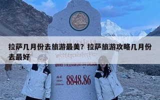 拉薩幾月份去旅游最美？拉薩旅游攻略幾月份去最好