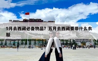 5月去西藏必備物品？五月去西藏要帶什么衣服