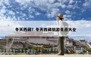 冬天西藏？冬天西藏旅游景點(diǎn)大全